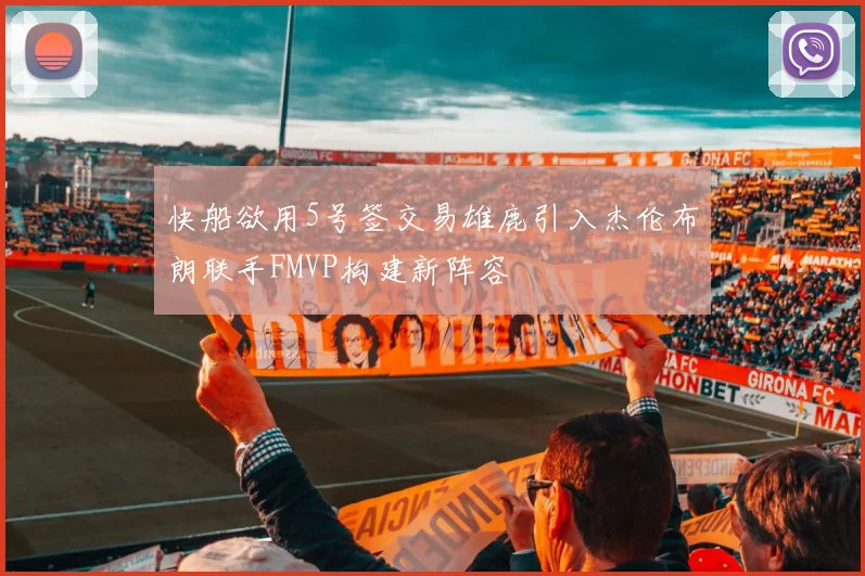 快船欲用5号签交易雄鹿引入杰伦布朗联手FMVP构建新阵容