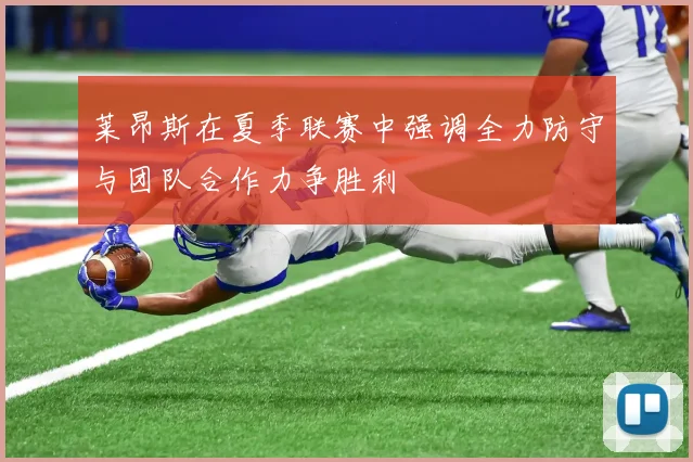 莱昂斯在夏季联赛中强调全力防守与团队合作力争胜利