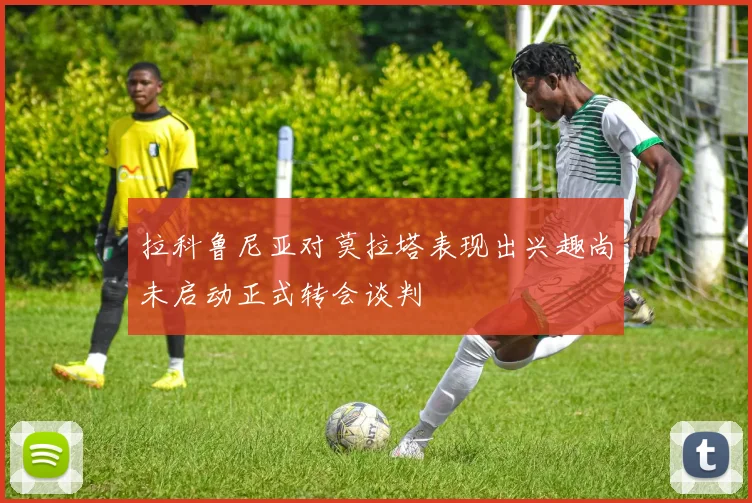 拉科鲁尼亚对莫拉塔表现出兴趣尚未启动正式转会谈判