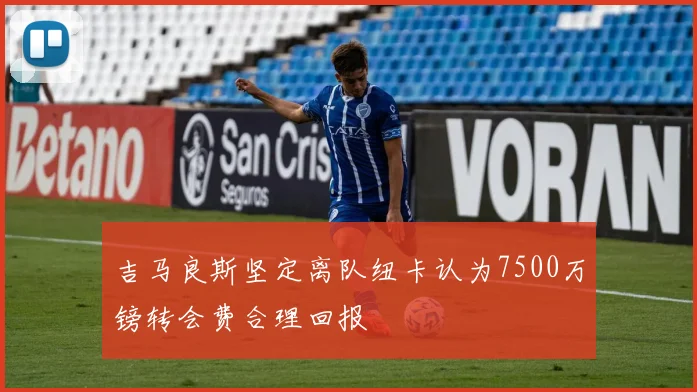 吉马良斯坚定离队纽卡认为7500万镑转会费合理回报