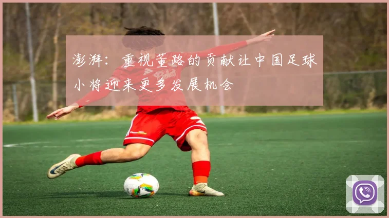 澎湃：重视董路的贡献让中国足球小将迎来更多发展机会