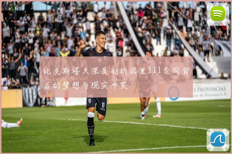 比克斯塔夫深度剖析诺里111合同背后的梦想与现实冲突