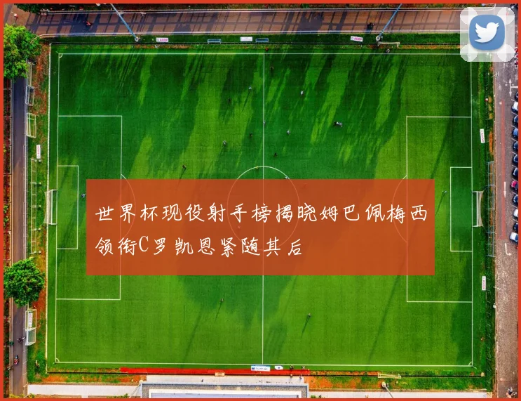 世界杯现役射手榜揭晓姆巴佩梅西领衔C罗凯恩紧随其后